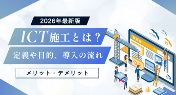 ICT施工とは？定義や目的、導入の流れ、メリット・デメリットについて解説